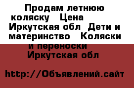 Продам летнюю коляску › Цена ­ 4 000 - Иркутская обл. Дети и материнство » Коляски и переноски   . Иркутская обл.